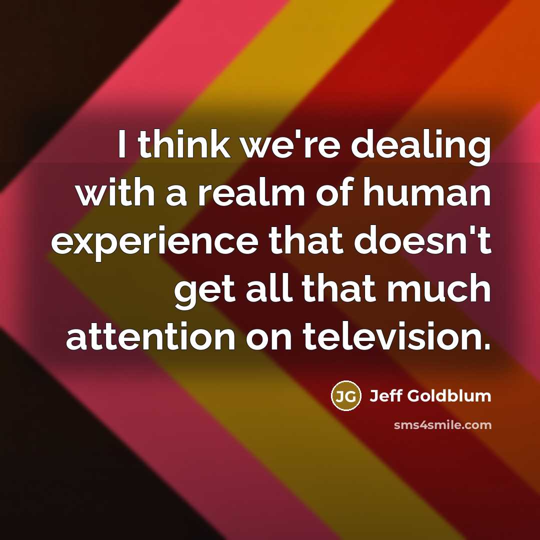 “I think we're dealing with a realm of human experience…” quote by Jeff Goldblum