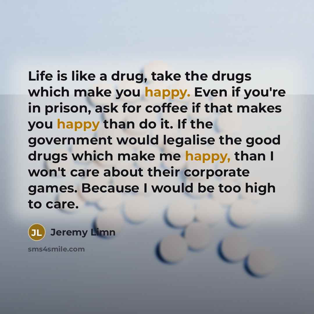 “Life is like a drug, take the drugs which make…” quote by Jeremy Limn