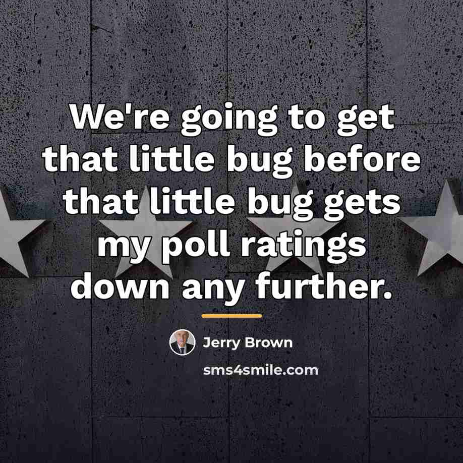 “We're going to get that little bug before that little…” quote by Jerry Brown