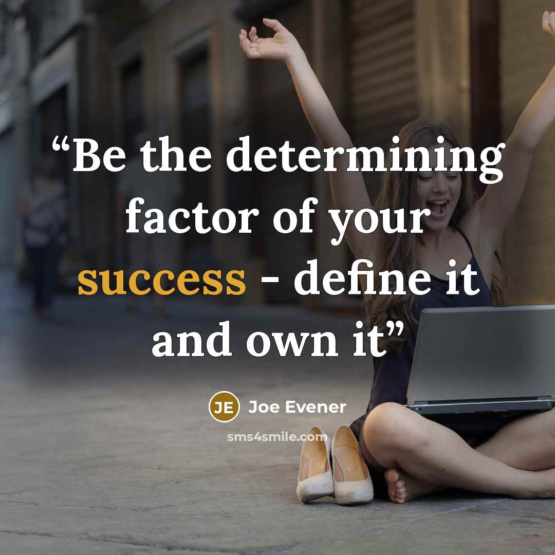 “Be the determining factor of your success - define it and own it” quote by Joe Evener