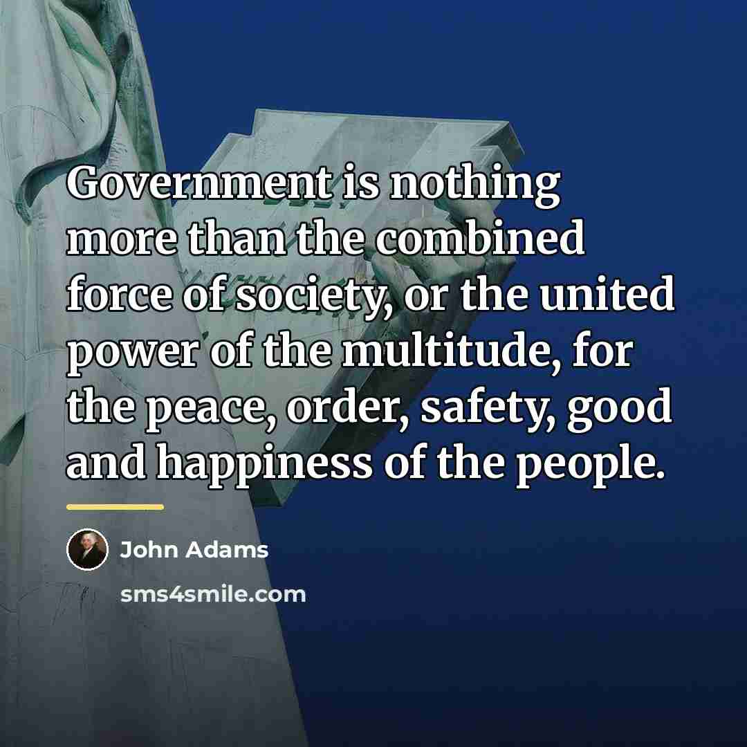 “Government is nothing more than the combined force of society,…” quote by John Adams