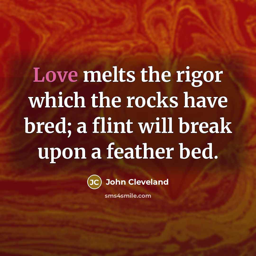 “Love melts the rigor which the rocks have bred; a…” quote by John Cleveland
