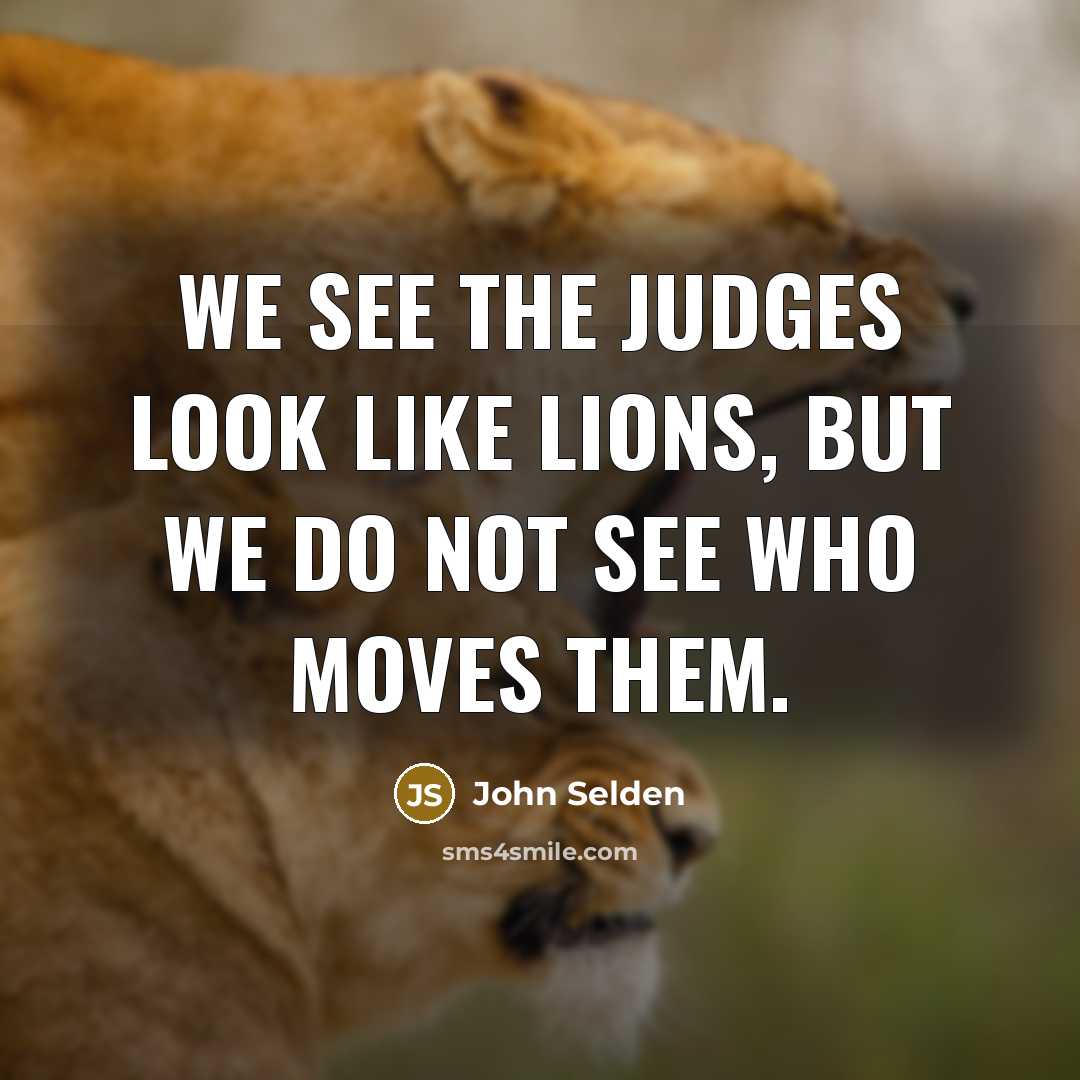 “We see the judges look like lions, but we do not see who moves them.” quote by John Selden
