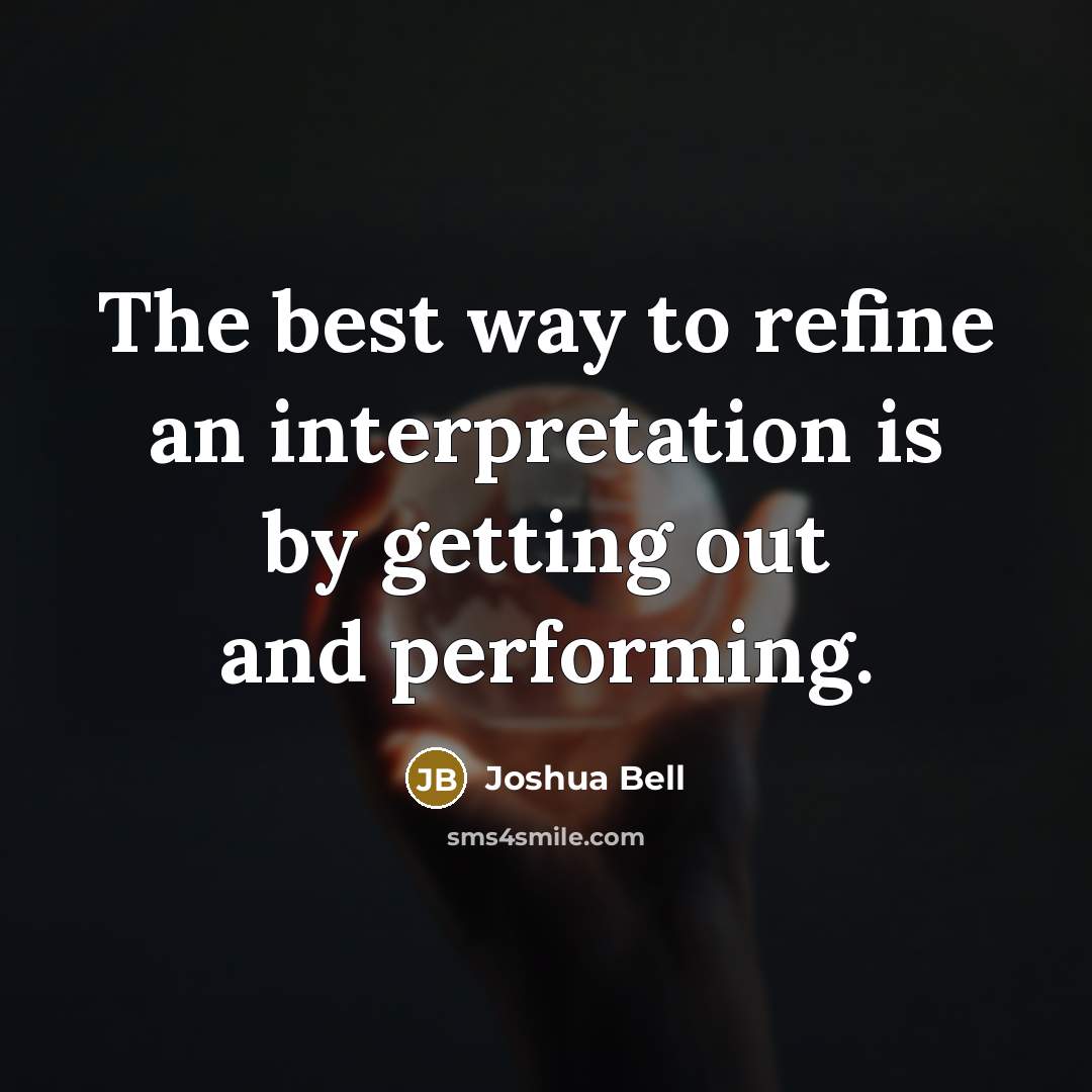 “The best way to refine an interpretation is by getting…” quote by Joshua Bell