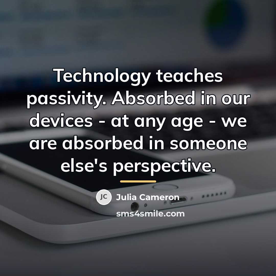 “Technology teaches passivity. Absorbed in our devices - at any…” quote by Julia Cameron