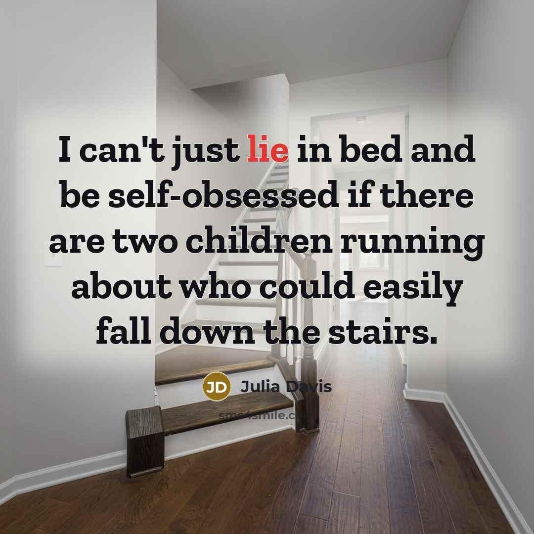 “I can't just lie in bed and be self-obsessed if…” quote by Julia Davis