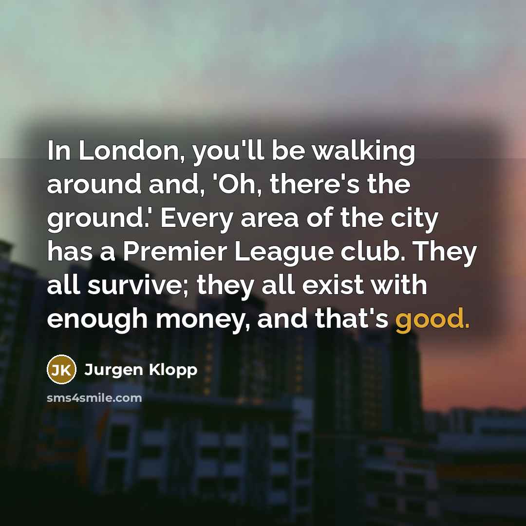 “In London, you'll be walking around and, 'Oh, there's the…” quote by Jurgen Klopp