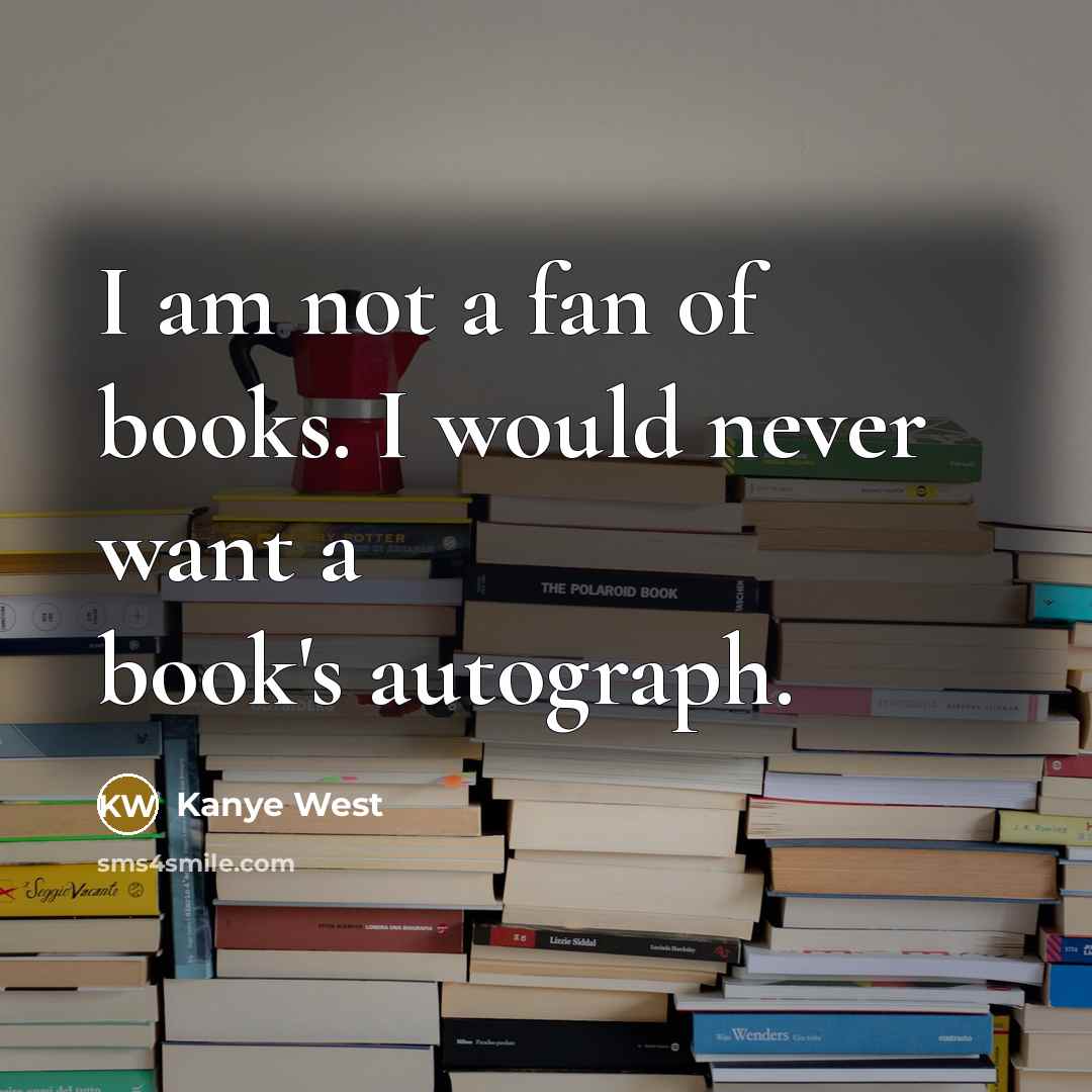 “I am not a fan of books. I would never…” quote by Kanye West