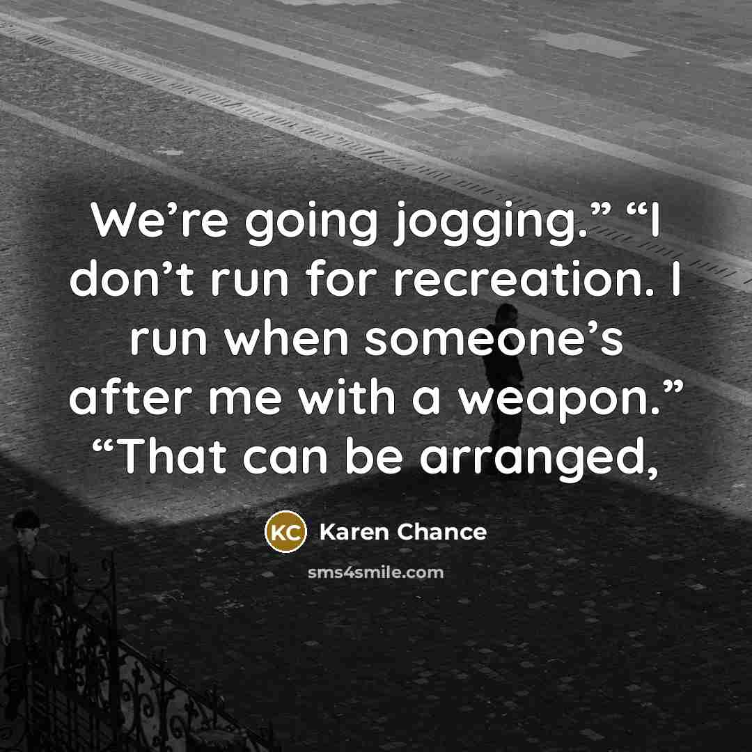 “We’re going jogging.” “I don’t run for recreation. I run…” quote by Karen Chance