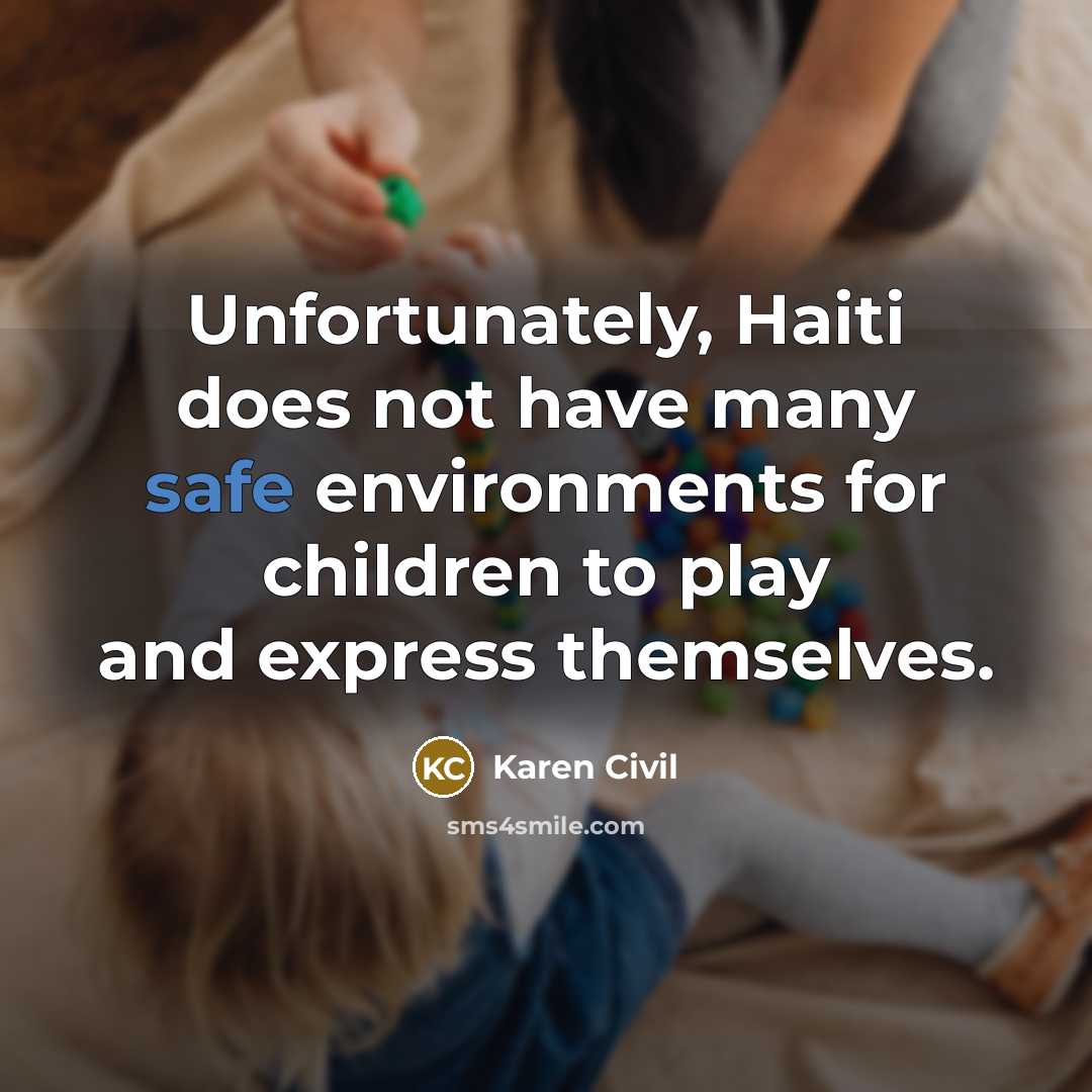 “Unfortunately, Haiti does not have many safe environments for children…” quote by Karen Civil
