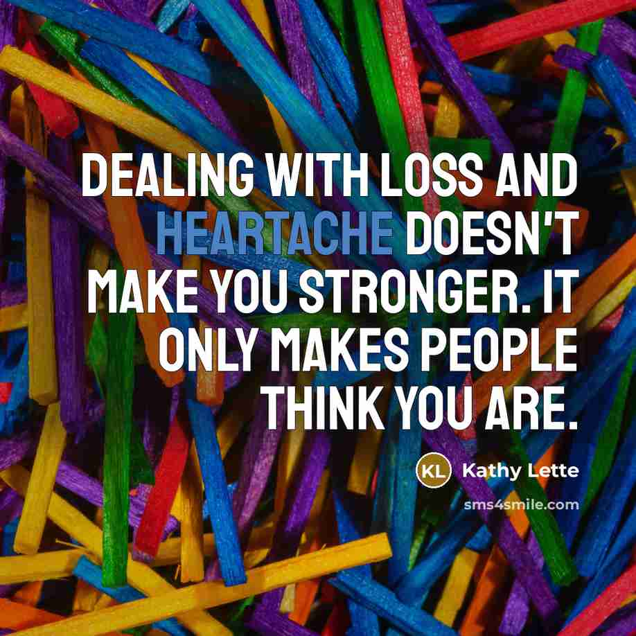 “dealing with loss and heartache doesn't make you stronger. It…” quote by Kathy Lette