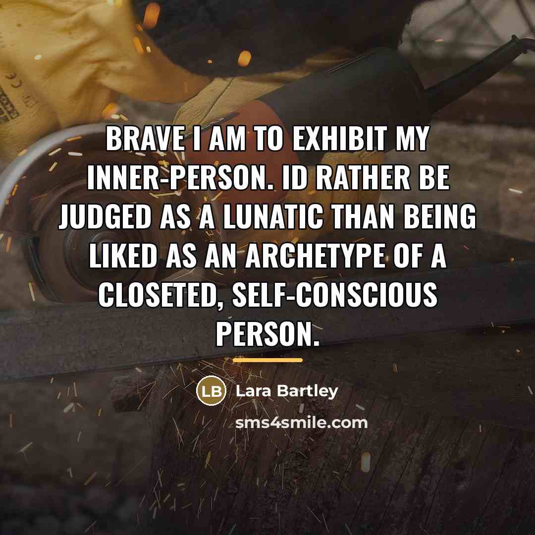 “Brave I am to exhibit my inner-person. Id rather be…” quote by Lara Bartley
