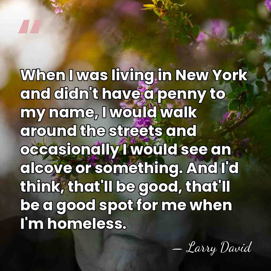 When I was living in New York and didn't have a penny&hellip; - Larry David