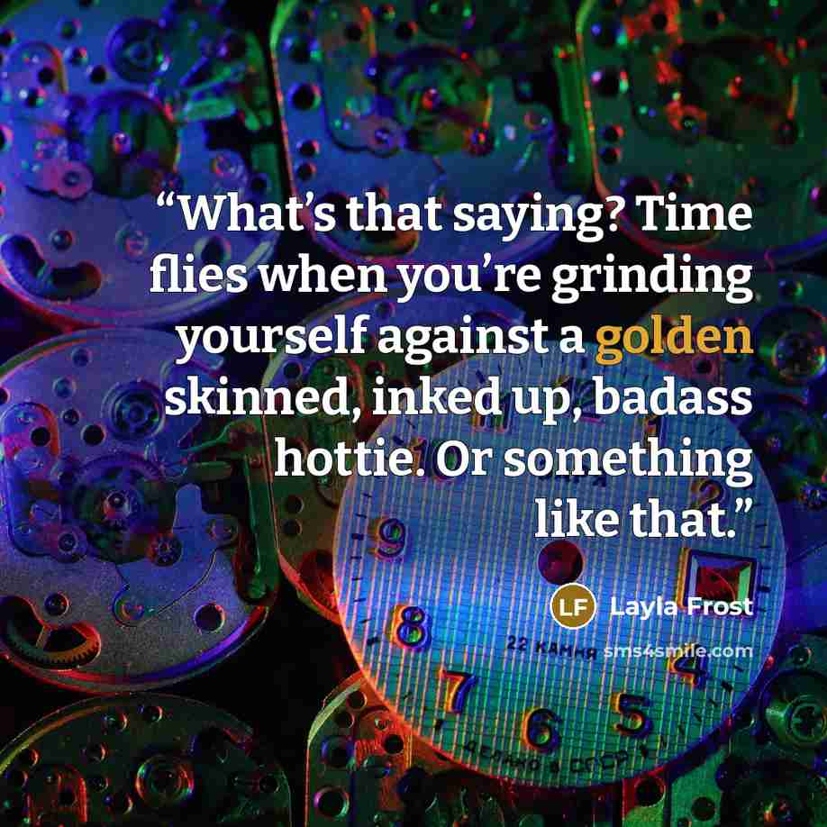 “What’s that saying? Time flies when you’re grinding yourself against a golden skinned, inked up, badass hottie. Or something like that.” quote by Layla Frost