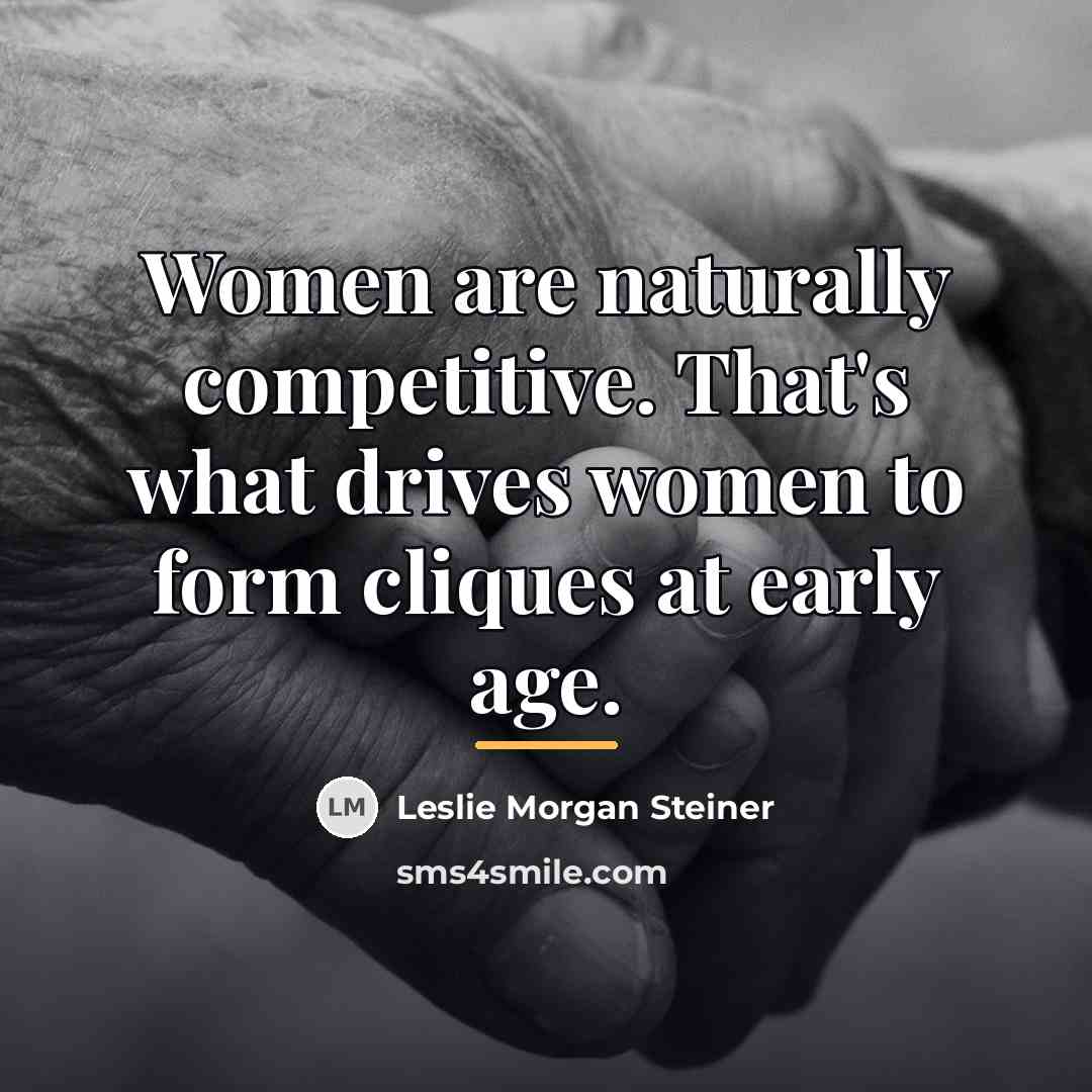 “Women are naturally competitive. That's what drives women to form…” quote by Leslie Morgan Steiner