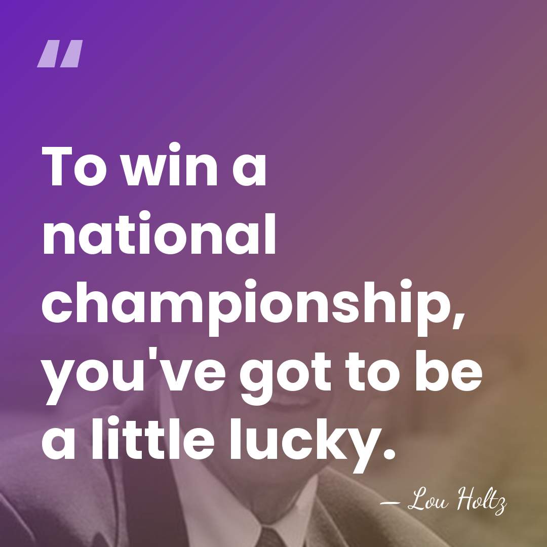 To win a national championship, you've got to be a little lucky. - Lou Holtz