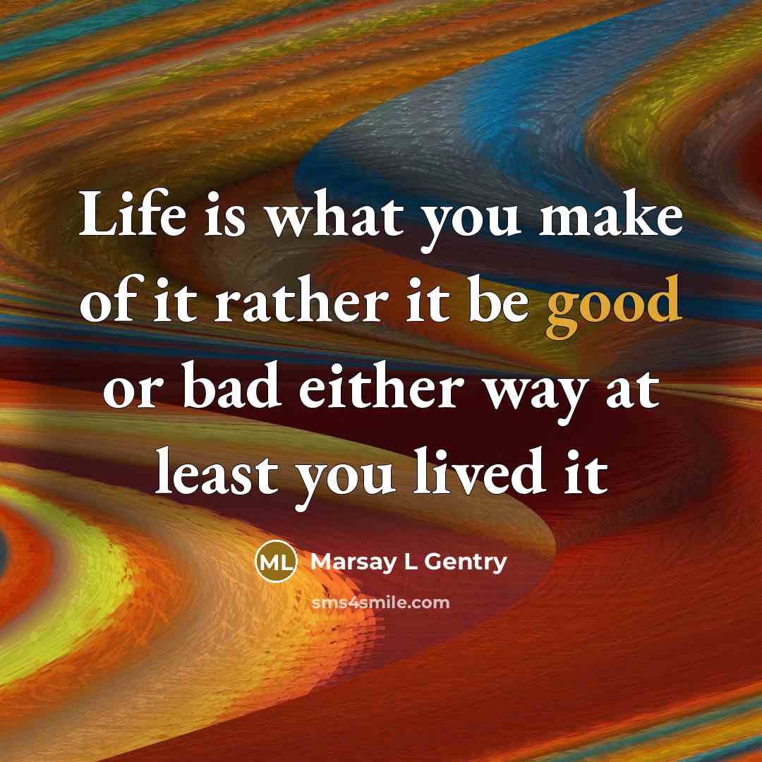 “Life is what you make of it rather it be good or bad either way at least you lived it” quote by Marsay L Gentry