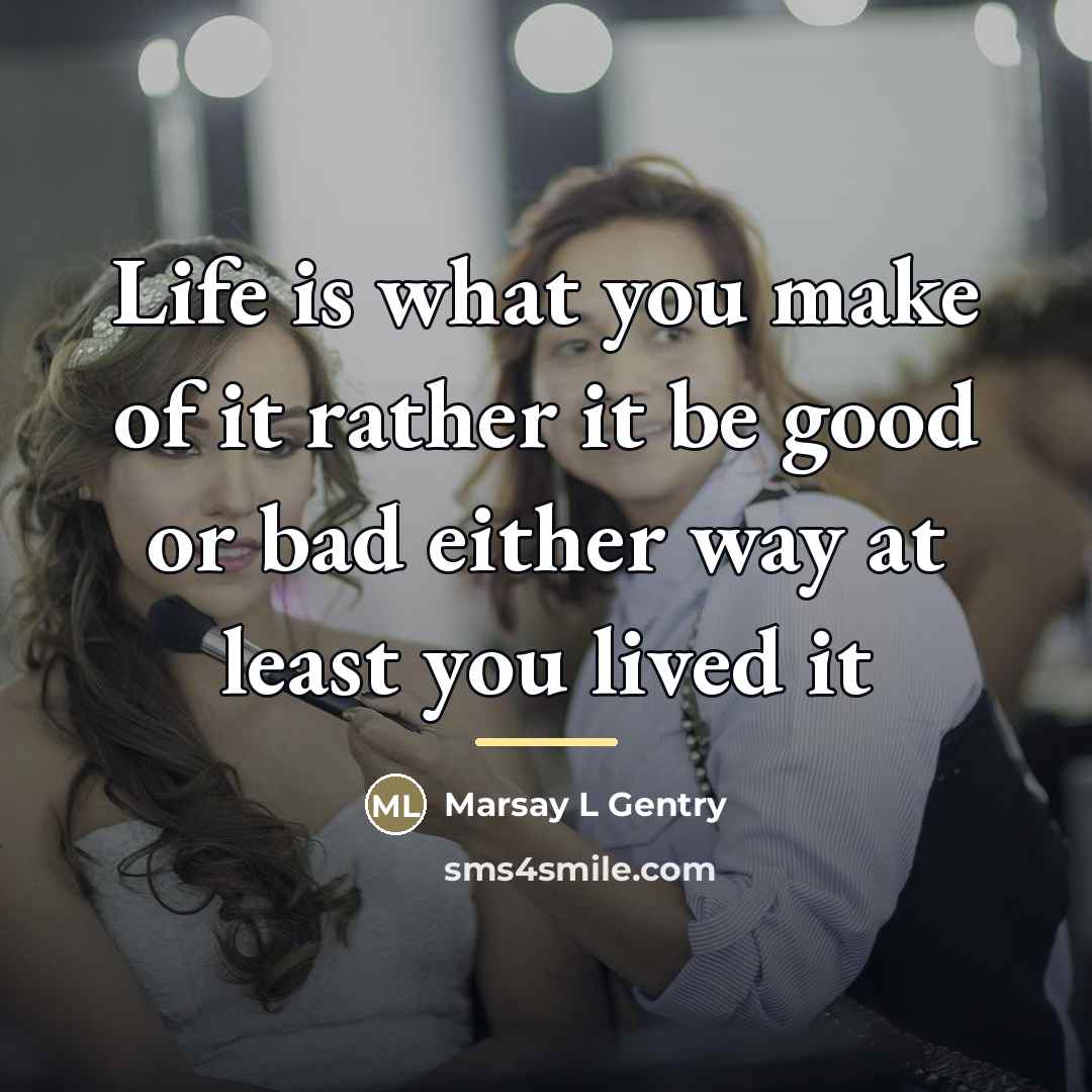 “Life is what you make of it rather it be…” quote by Marsay L Gentry