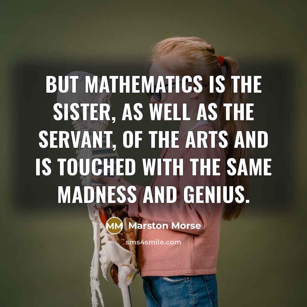 “But mathematics is the sister, as well as the servant,…” quote by Marston Morse