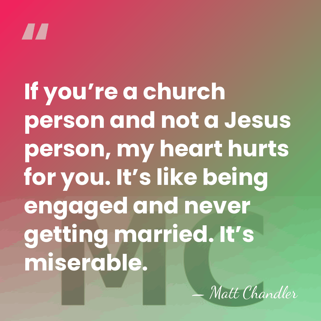 If you’re a church person and not a Jesus person, my heart&hellip; - Matt Chandler