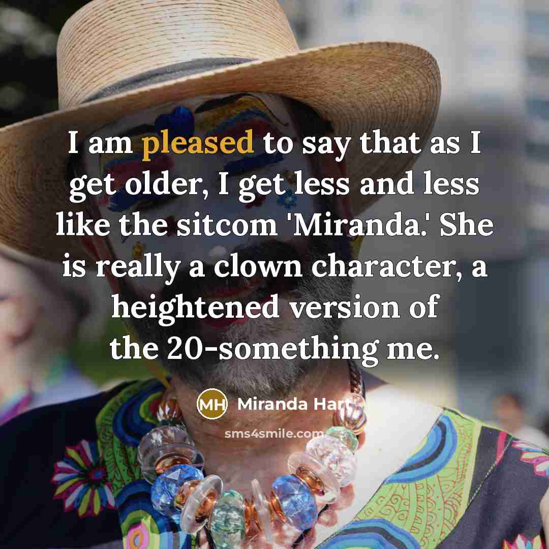 “I am pleased to say that as I get older,…” quote by Miranda Hart