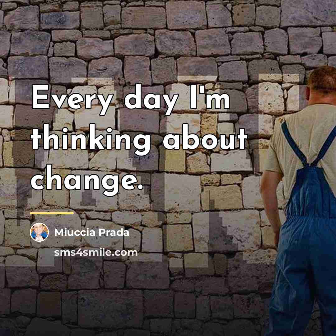 “Every day I'm thinking about change.…” quote by Miuccia Prada