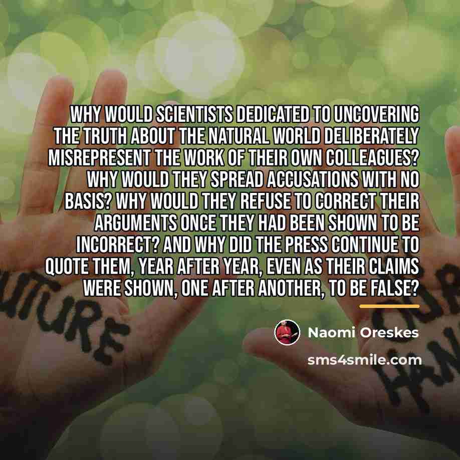 “Why would scientists dedicated to uncovering the truth about the…” quote by Naomi Oreskes