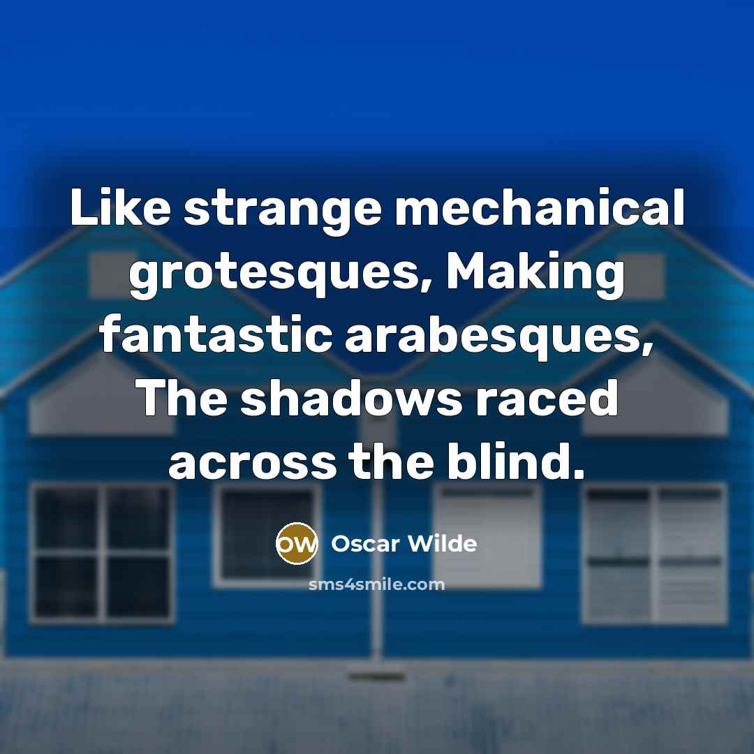 “Like strange mechanical grotesques, Making fantastic arabesques, The shadows raced…” quote by Oscar Wilde