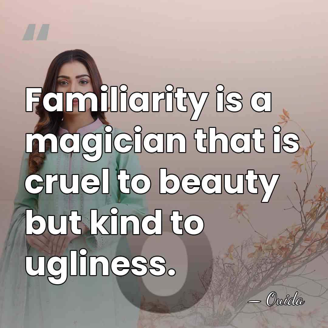 Familiarity is a magician that is cruel to beauty but kind to&hellip; - Ouida
