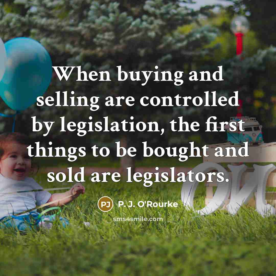 “When buying and selling are controlled by legislation, the first…” quote by P. J. O'Rourke