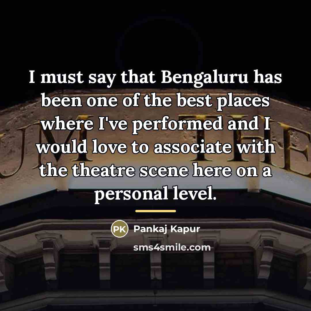 “I must say that Bengaluru has been one of the…” quote by Pankaj Kapur
