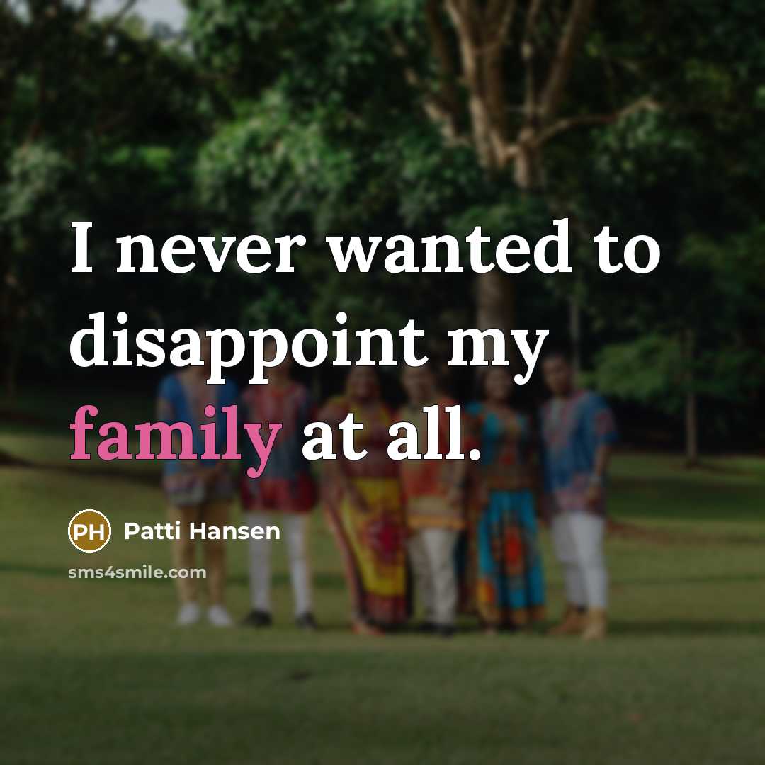 “I never wanted to disappoint my family at all.…” quote by Patti Hansen