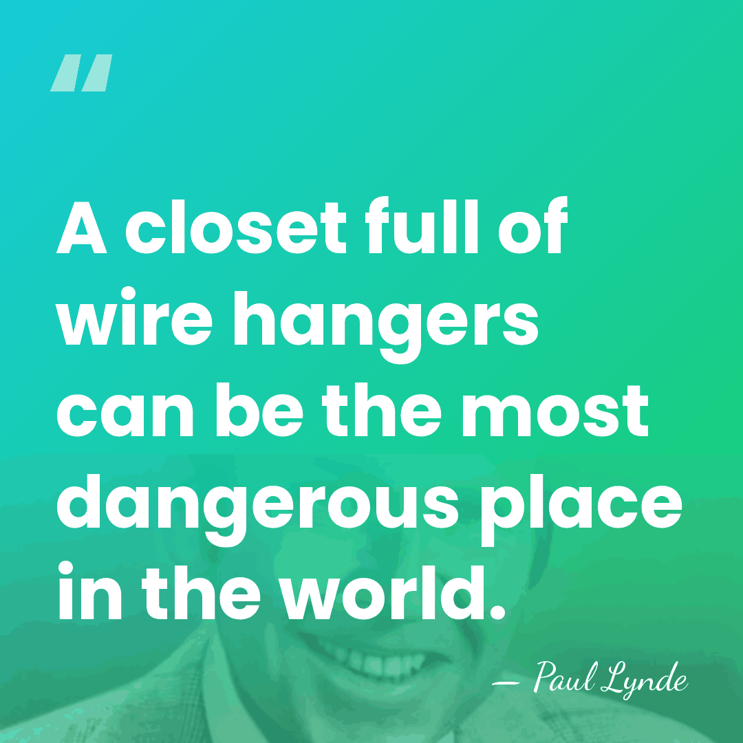 A closet full of wire hangers can be the most dangerous place&hellip; - Paul Lynde