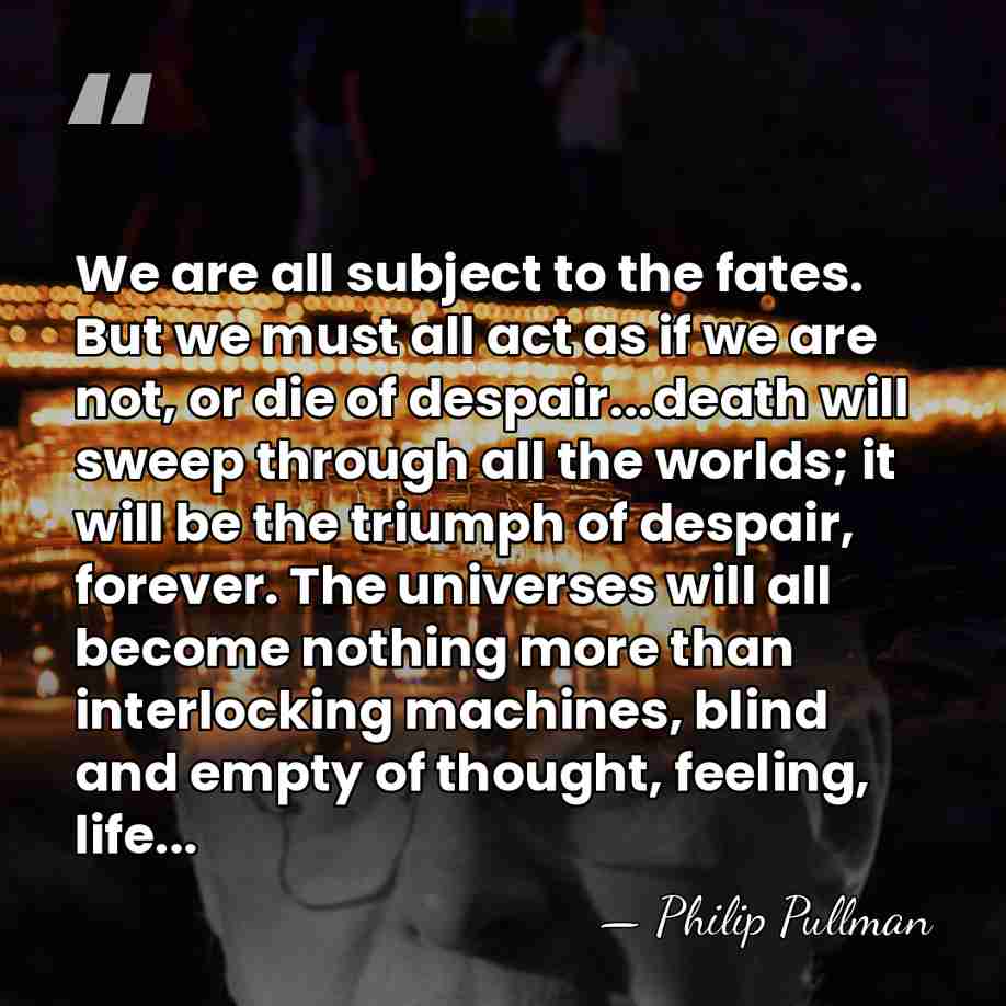 We are all subject to the fates. But we must all act&hellip; - Philip Pullman
