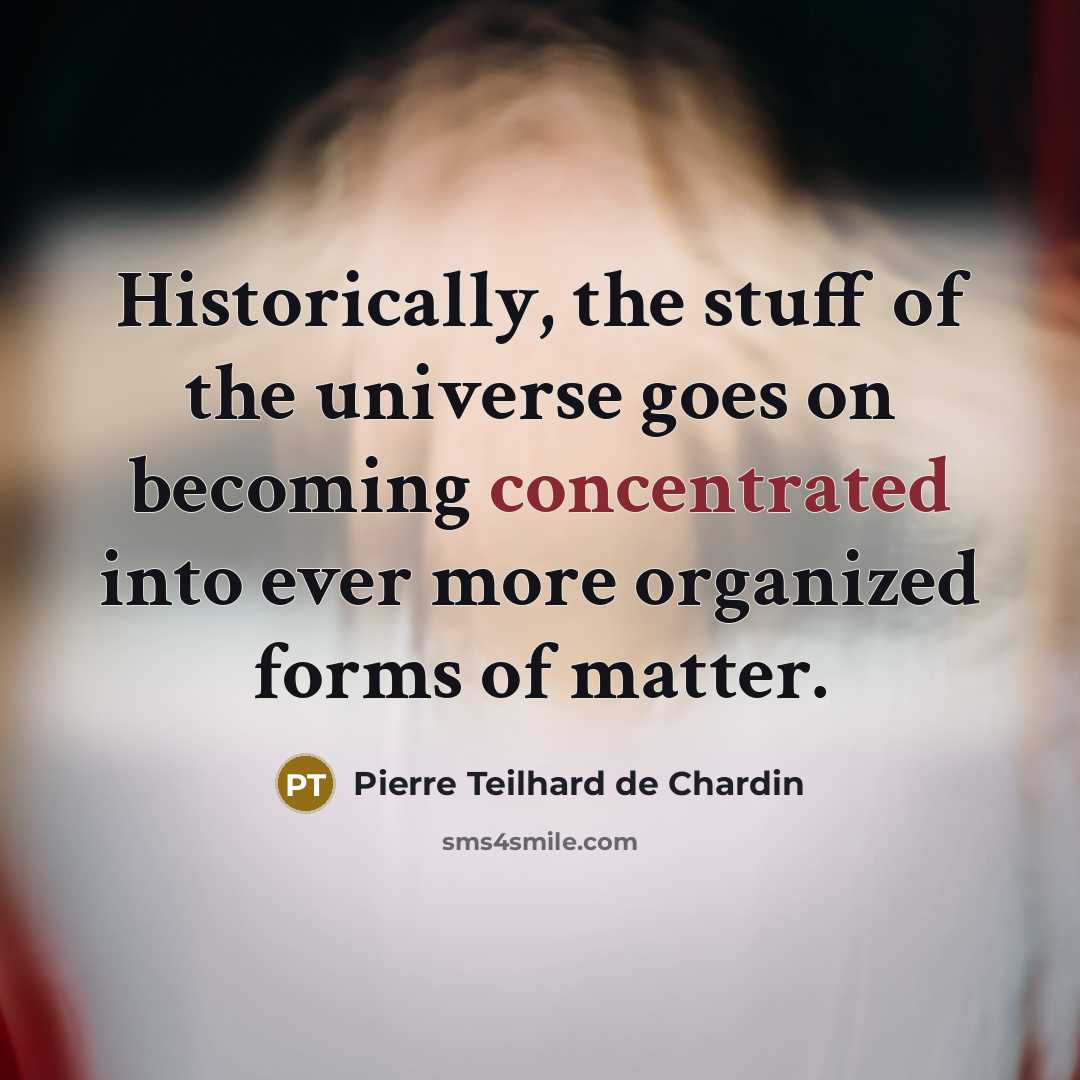 “Historically, the stuff of the universe goes on becoming concentrated…” quote by Pierre Teilhard de Chardin
