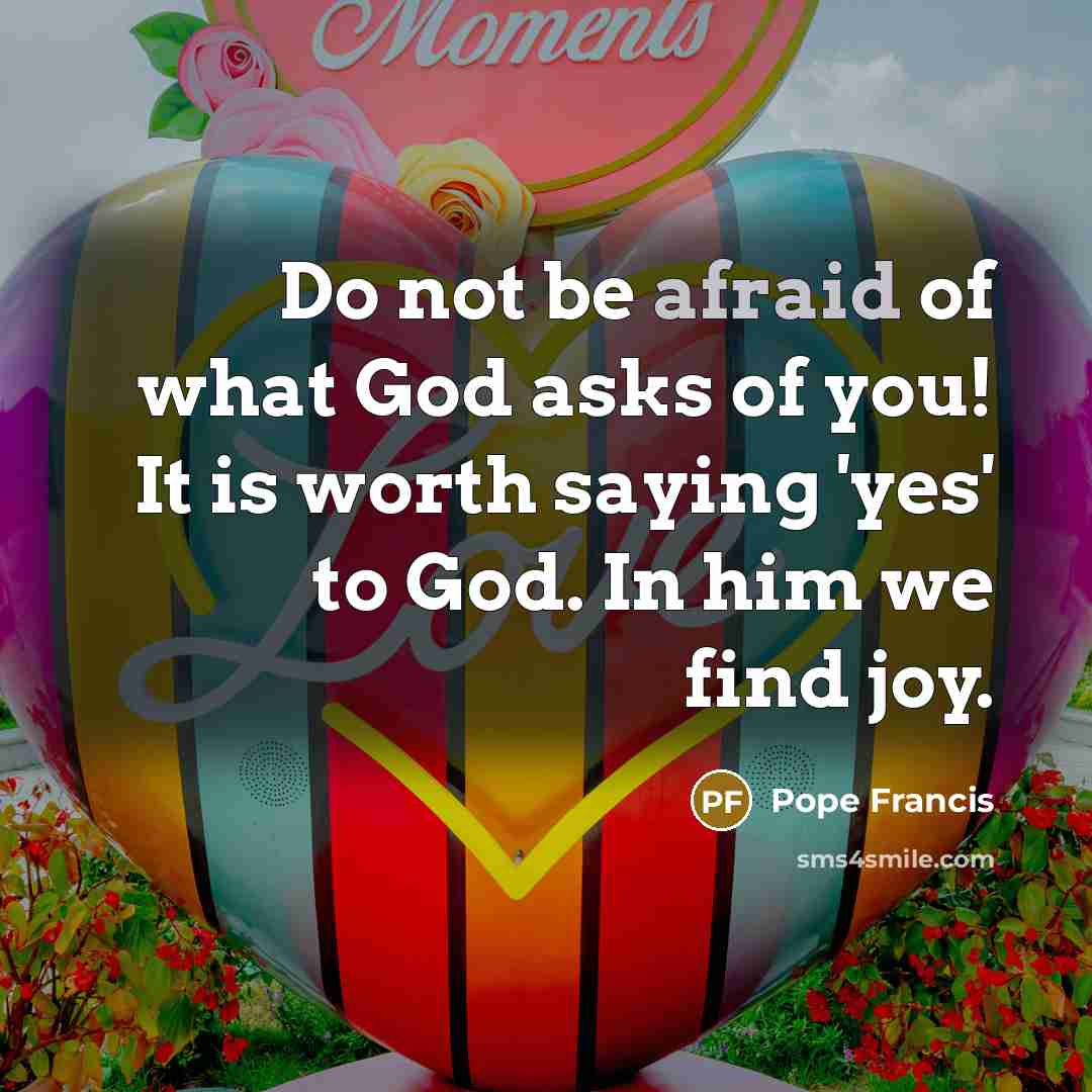 “Do not be afraid of what God asks of you!…” quote by Pope Francis