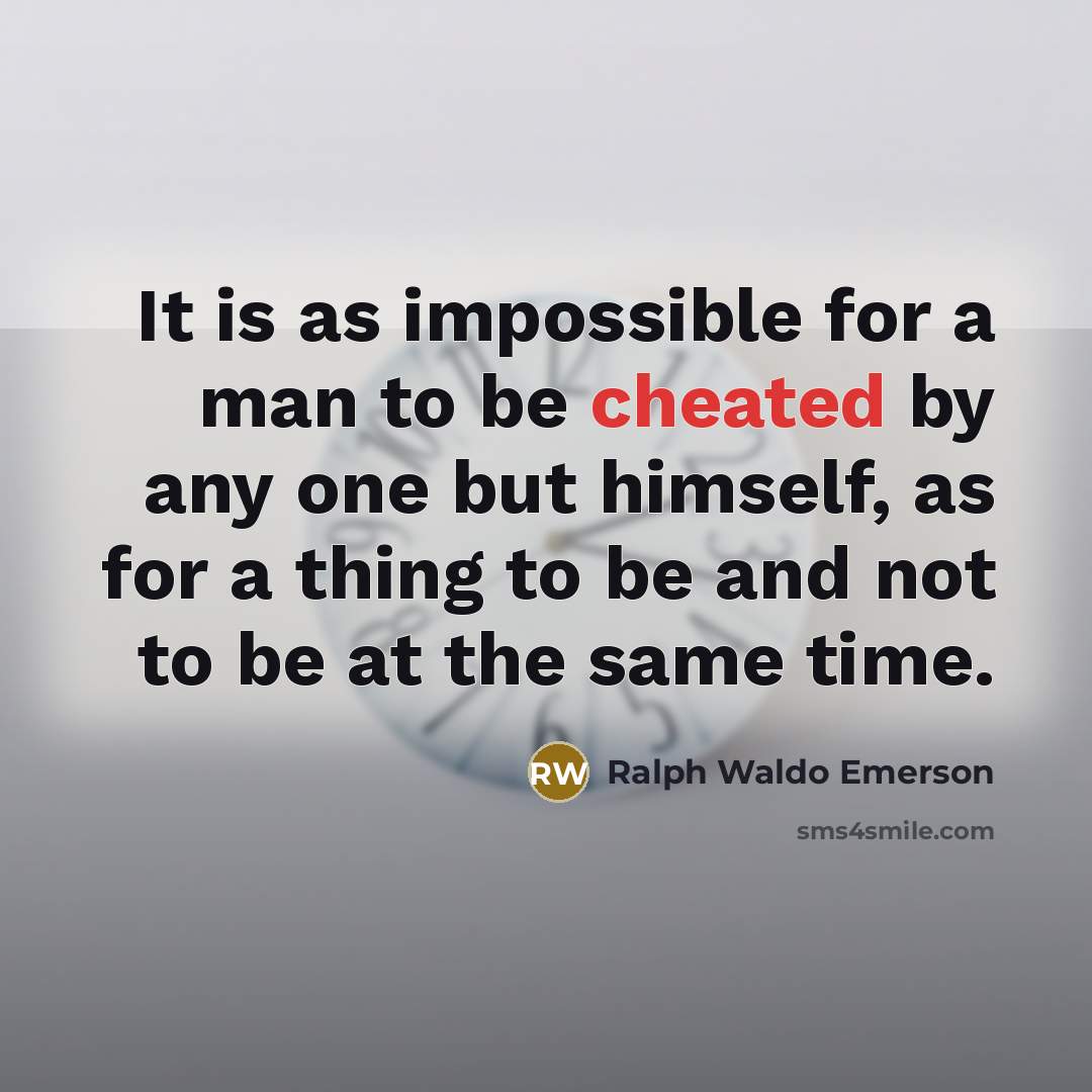 “It is as impossible for a man to be cheated by any one but himself, as for a thing to be and not to be at the same time.” quote by Ralph Waldo Emerson