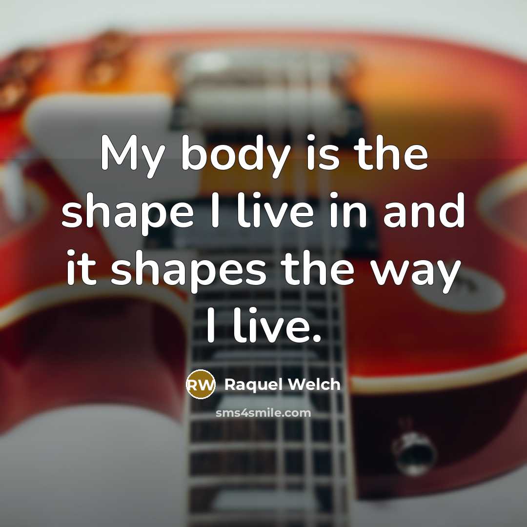 “My body is the shape I live in and it…” quote by Raquel Welch