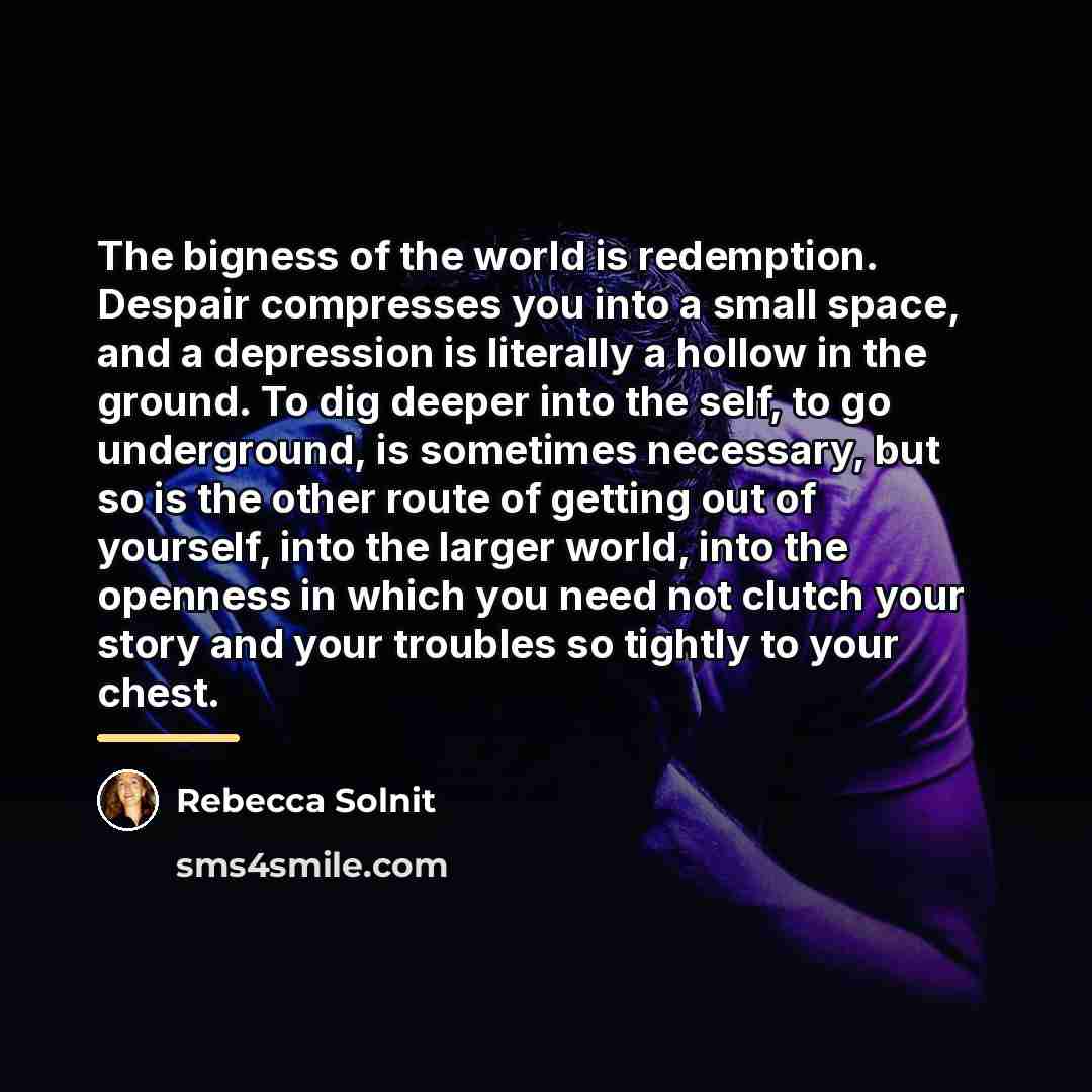 “The bigness of the world is redemption. Despair compresses you…” quote by Rebecca Solnit