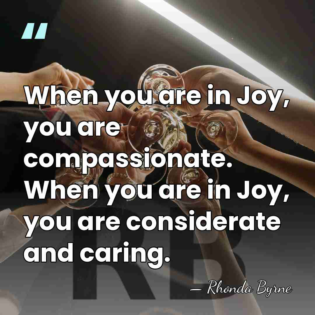 When you are in Joy, you are compassionate. When you are in&hellip; - Rhonda Byrne