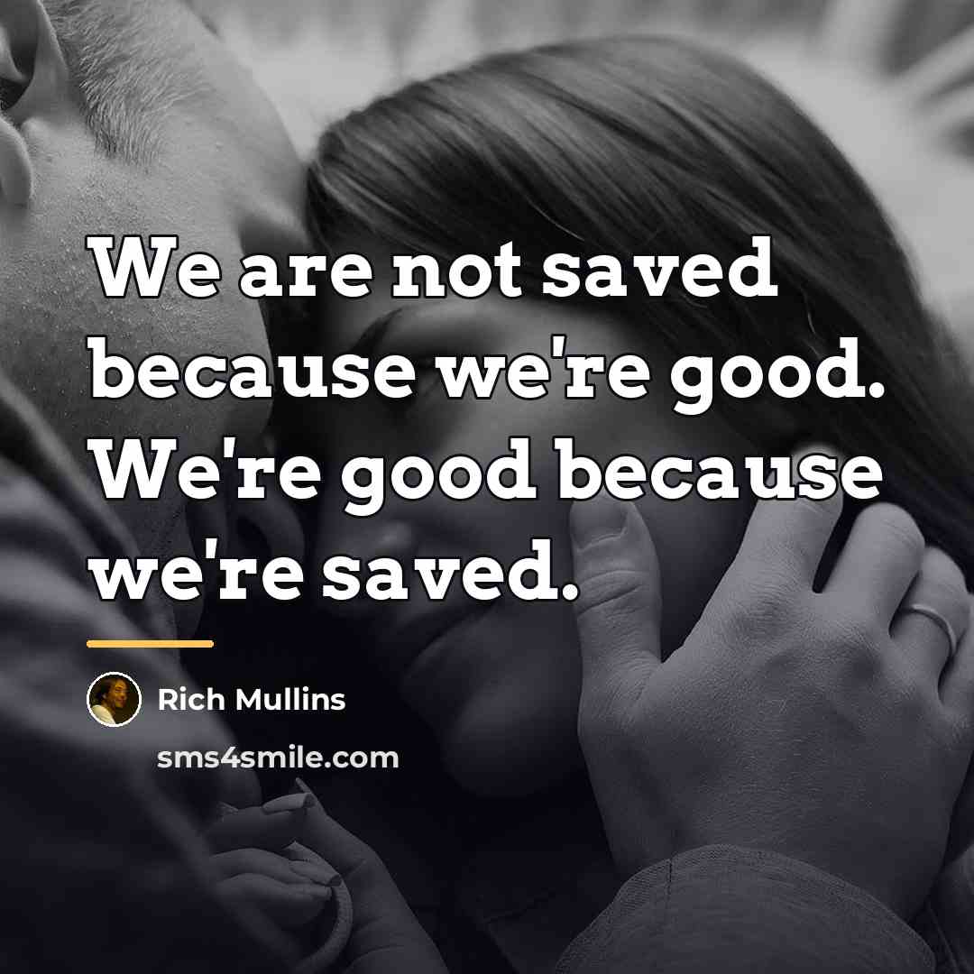“We are not saved because we're good. We're good because…” quote by Rich Mullins