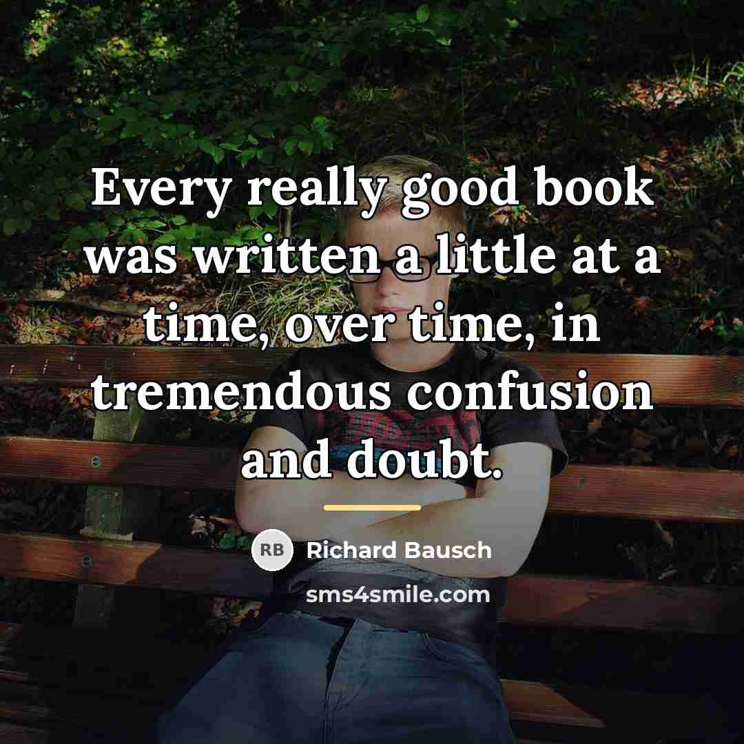 “Every really good book was written a little at a…” quote by Richard Bausch