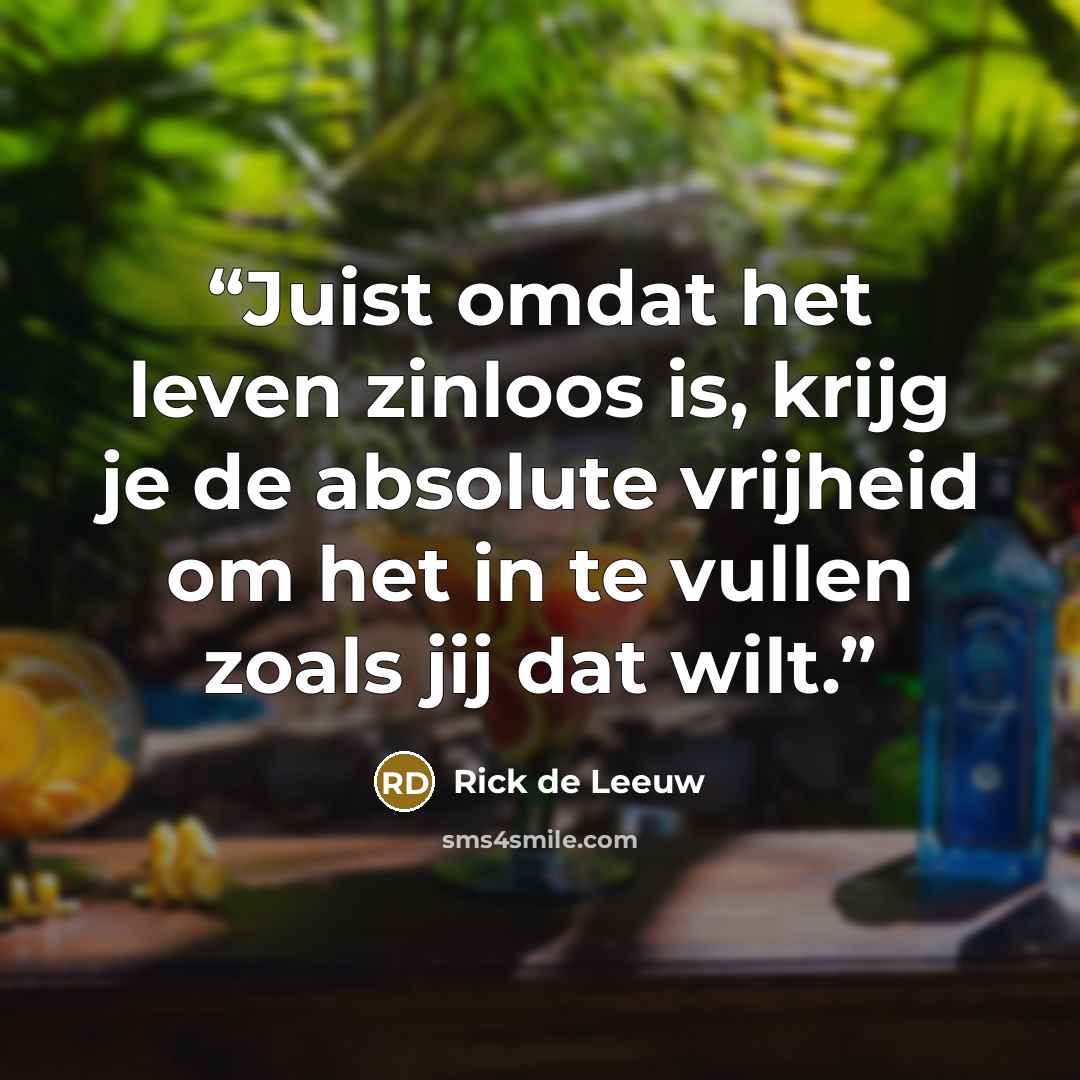 “Juist omdat het leven zinloos is, krijg je de absolute vrijheid om het in te vullen zoals jij dat wilt.” quote by Rick de Leeuw
