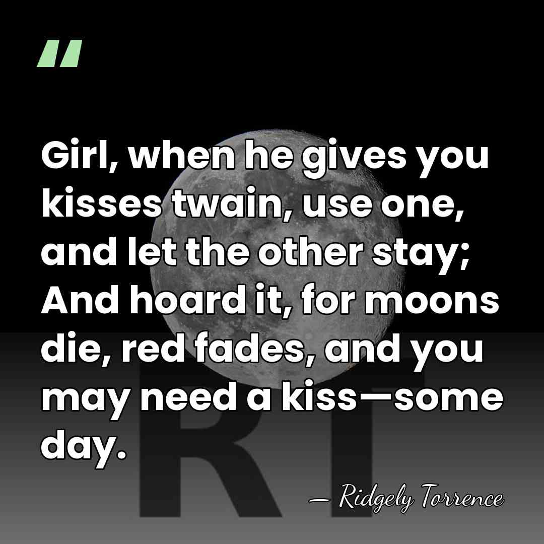 Girl, when he gives you kisses twain, use one, and let the&hellip; - Ridgely Torrence