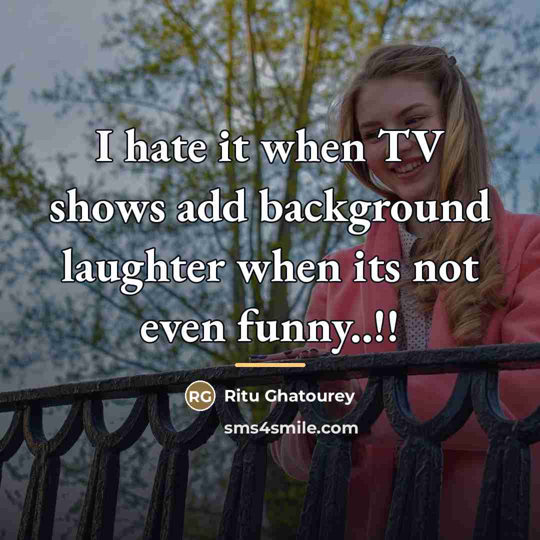 “I hate it when TV shows add background laughter when…” quote by Ritu Ghatourey
