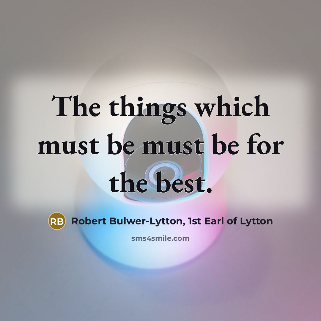 “The things which must be must be for the best.…” quote by Robert Bulwer-Lytton, 1st Earl of Lytton
