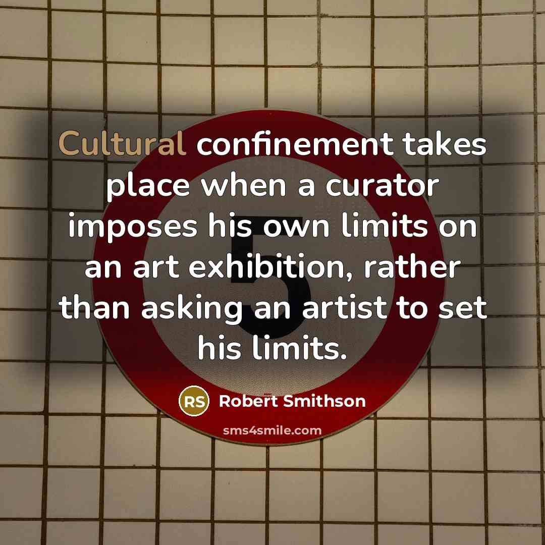 “Cultural confinement takes place when a curator imposes his own…” quote by Robert Smithson