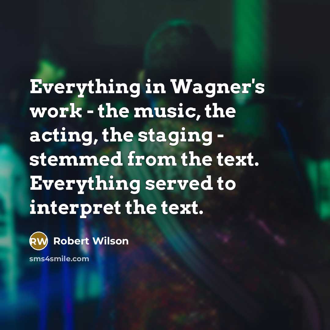 “Everything in Wagner's work - the music, the acting, the…” quote by Robert Wilson