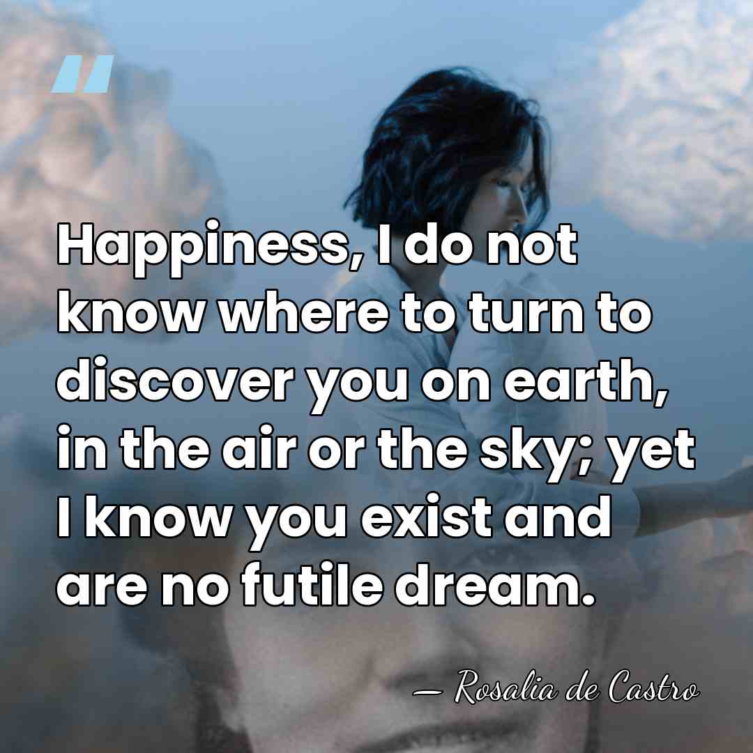Happiness, I do not know where to turn to discover you on&hellip; - Rosalia de Castro