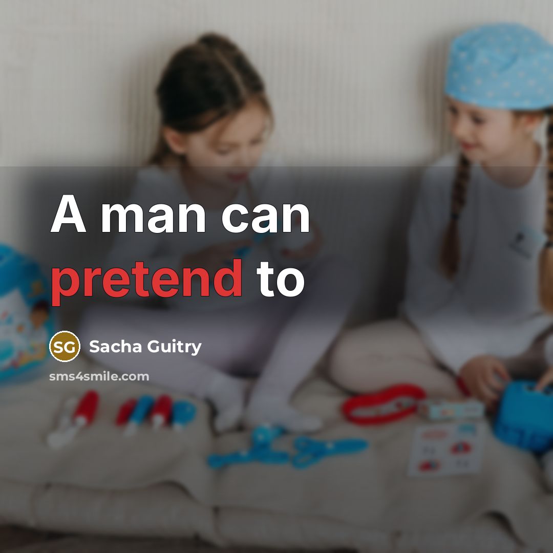 “A man can pretend to” quote by Sacha Guitry